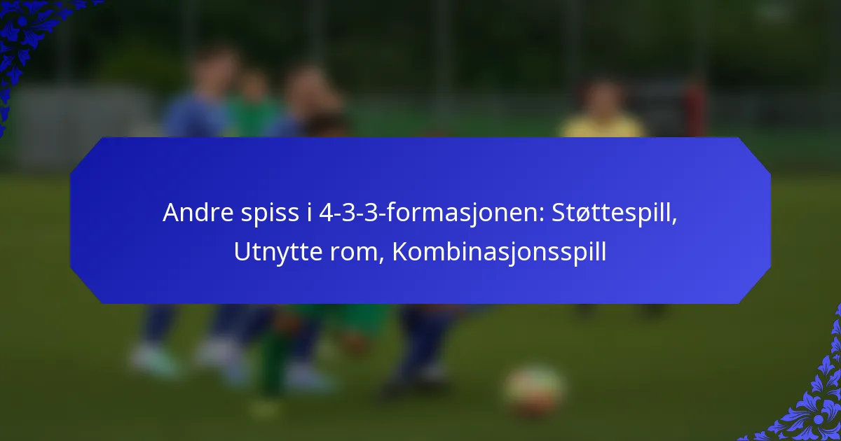 Andre spiss i 4-3-3-formasjonen: Støttespill, Utnytte rom, Kombinasjonsspill