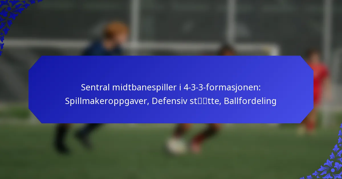 Sentral midtbanespiller i 4-3-3-formasjonen: Spillmakeroppgaver, Defensiv støtte, Ballfordeling