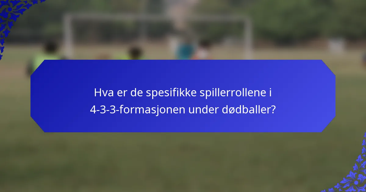 Hva er de spesifikke spillerrollene i 4-3-3-formasjonen under dødballer?
