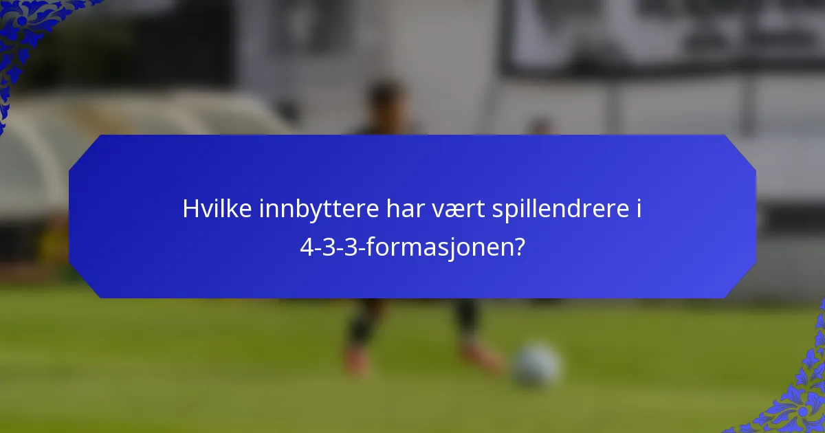 Hvilke innbyttere har vært spillendrere i 4-3-3-formasjonen?