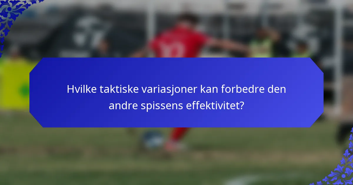 Hvilke taktiske variasjoner kan forbedre den andre spissens effektivitet?