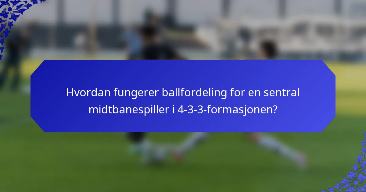 Hvordan fungerer ballfordeling for en sentral midtbanespiller i 4-3-3-formasjonen?