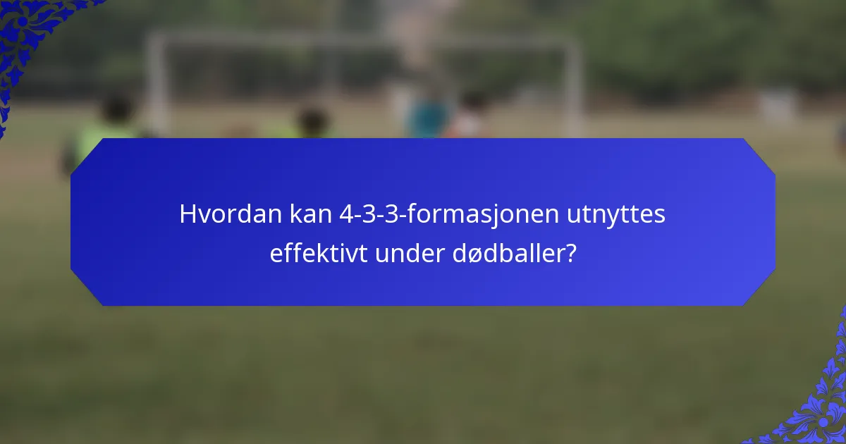 Hvordan kan 4-3-3-formasjonen utnyttes effektivt under dødballer?